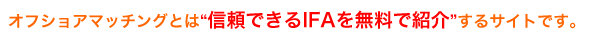 オフショアマッチングとは“信頼できる香港IFAを無料で紹介”するサイトです。